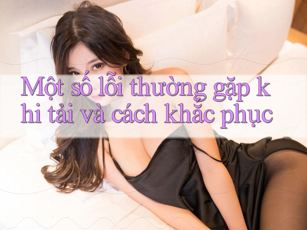 Một số lỗi thường gặp khi tải và cách khắc phục