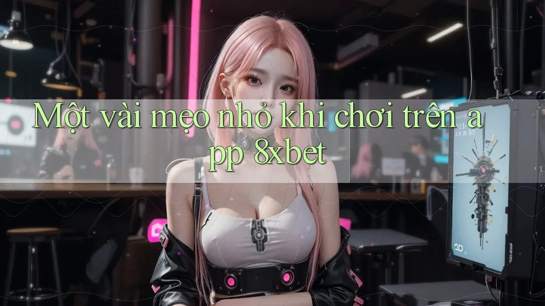 Một vài mẹo nhỏ khi chơi trên app 8xbet Một vài mẹo nhỏ khi chơi trên app 8xbet