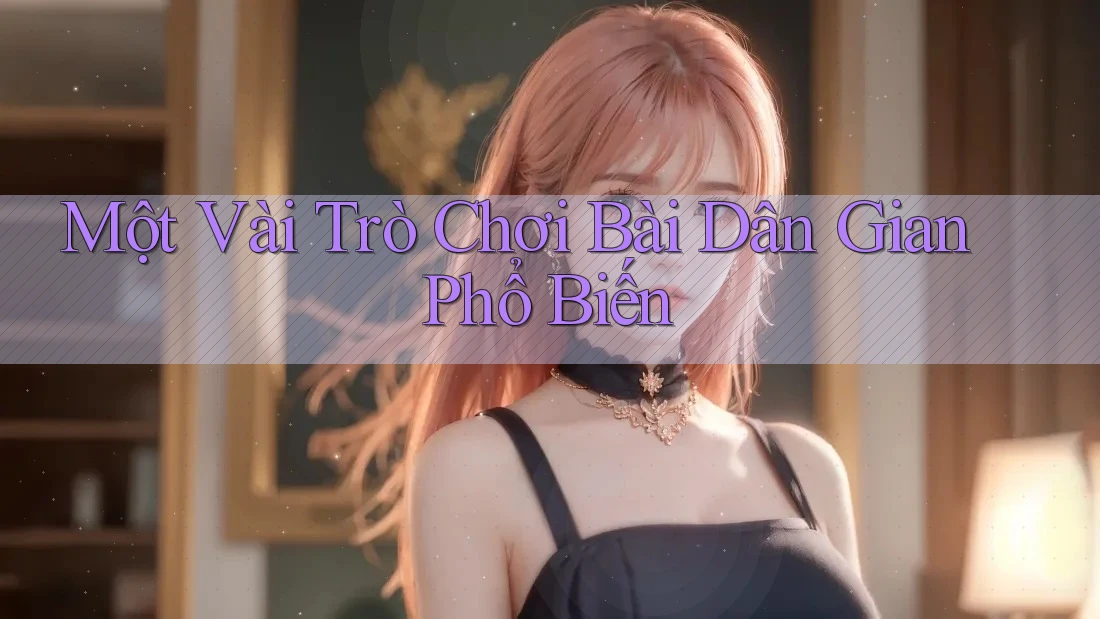 Một Vài Trò Chơi Bài Dân Gian Phổ Biến Một Vài Trò Chơi Bài Dân Gian Phổ Biến