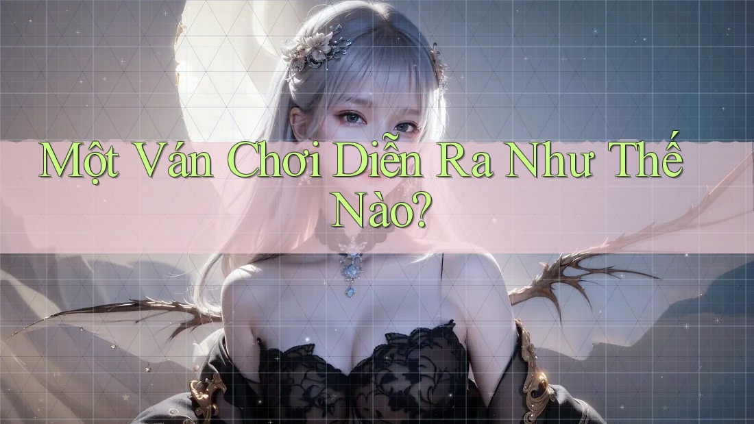 Một Ván Chơi Diễn Ra Như Thế Nào? Một Ván Chơi Diễn Ra Như Thế Nào?