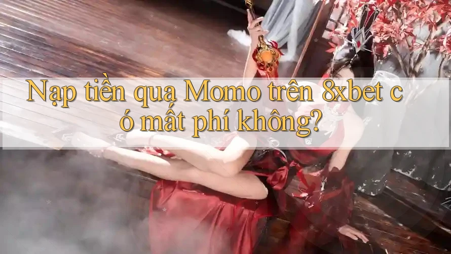 Nạp tiền qua Momo trên 8xbet có mất phí không?