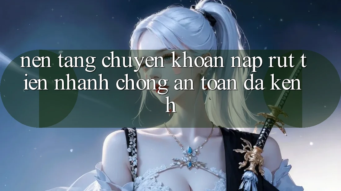 Nền tảng Chuyển khoản Nạp Rút Tiền: Nhanh Chóng, An Toàn, Đa Kênh Nền tảng Chuyển khoản Nạp Rút Tiền: Nhanh Chóng, An Toàn, Đa Kênh
