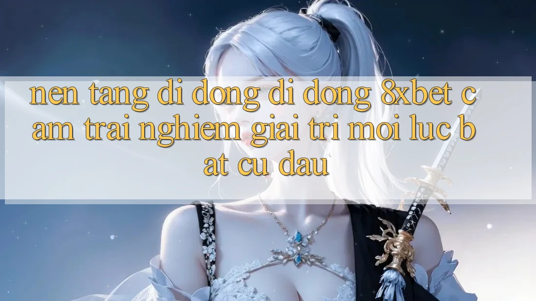 Nền tảng di động Di Động 8xbet - Cảm trải nghiệm Giải Trí Mọi Lúc Bất cứ đâu Nền tảng di động Di Động 8xbet - Cảm trải nghiệm Giải Trí Mọi Lúc Bất cứ đâu