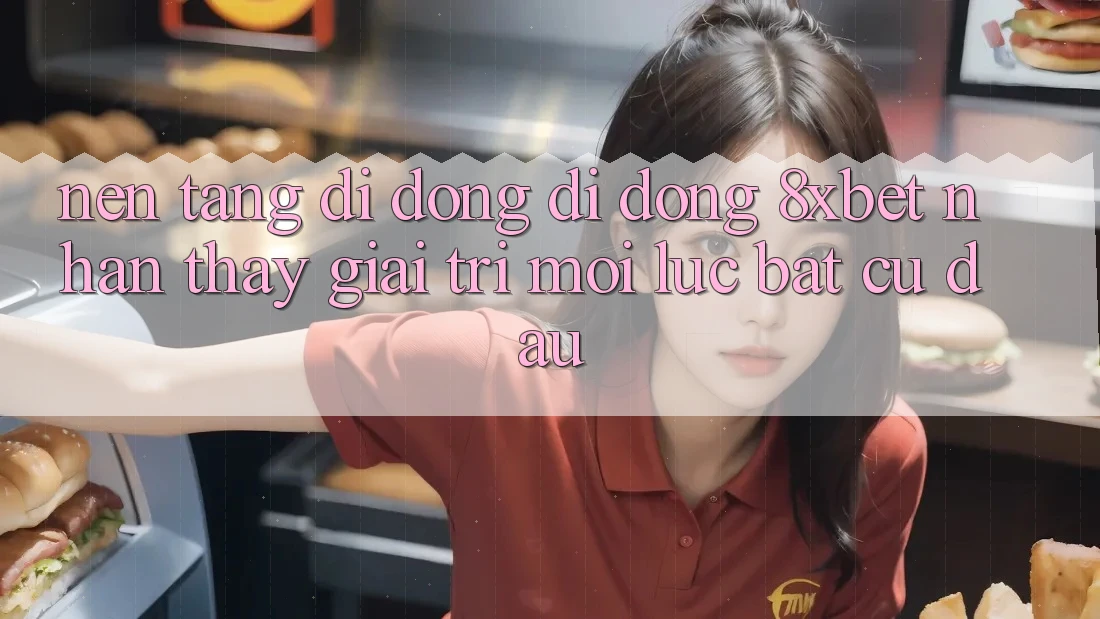 Nền tảng di động Di Động 8xbet - Nhận thấy Giải Trí Mọi Lúc Bất cứ đâu Nền tảng di động Di Động 8xbet - Nhận thấy Giải Trí Mọi Lúc Bất cứ đâu