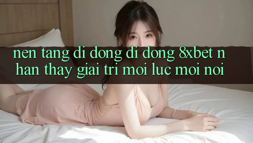 Nền tảng di động Di Động 8xbet - Nhận thấy Giải Trí Mọi Lúc Mọi Nơi Nền tảng di động Di Động 8xbet - Nhận thấy Giải Trí Mọi Lúc Mọi Nơi