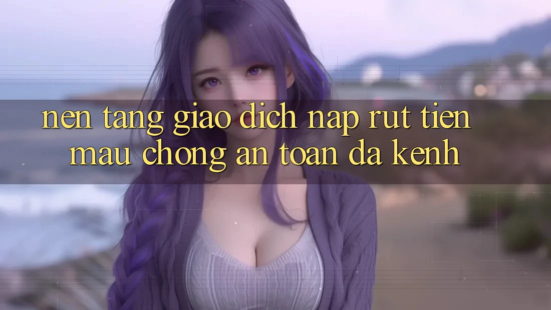 Nền tảng Giao Dịch Nạp Rút Tiền: Mau Chóng, An Toàn, Đa Kênh Nền tảng Giao Dịch Nạp Rút Tiền: Mau Chóng, An Toàn, Đa Kênh