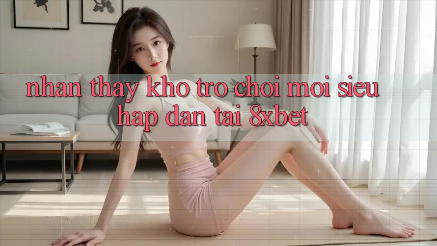 Nhận thấy Kho Trò chơi Mới Siêu Hấp Dẫn Tại 8xbet Nhận thấy Kho Trò chơi Mới Siêu Hấp Dẫn Tại 8xbet