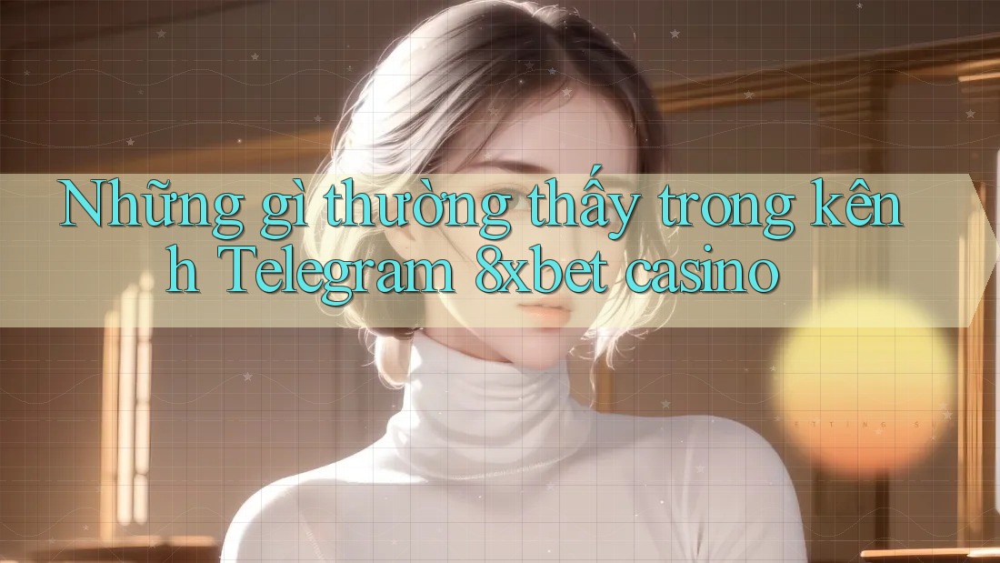 Những gì thường thấy trong kênh Telegram 8xbet casino Những gì thường thấy trong kênh Telegram 8xbet casino