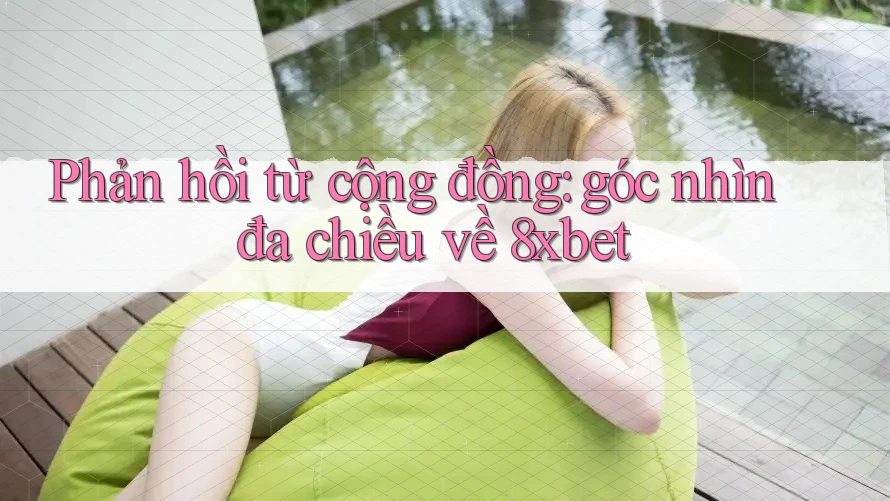 Phản hồi từ cộng đồng: góc nhìn đa chiều về 8xbet Phản hồi từ cộng đồng: góc nhìn đa chiều về 8xbet