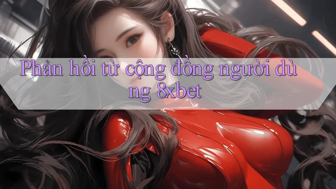 Phản hồi từ cộng đồng người dùng 8xbet Phản hồi từ cộng đồng người dùng 8xbet
