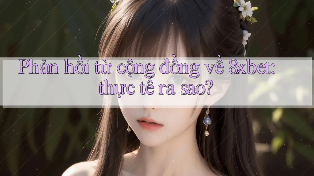 Phản hồi từ cộng đồng về 8xbet: thực tế ra sao? Phản hồi từ cộng đồng về 8xbet: thực tế ra sao?