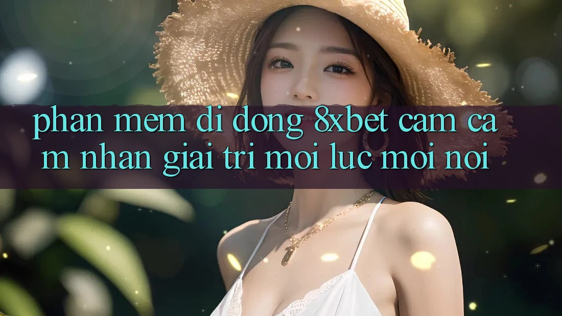Phần mềm Di Động 8xbet - Cảm cảm nhận Giải Trí Mọi Lúc Mọi Nơi