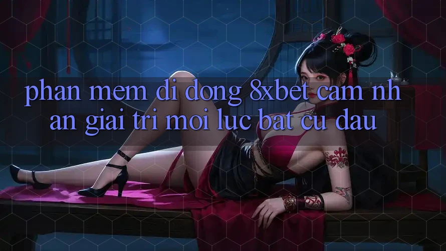 Phần mềm Di Động 8xbet - Cảm nhận Giải Trí Mọi Lúc Bất cứ đâu Phần mềm Di Động 8xbet - Cảm nhận Giải Trí Mọi Lúc Bất cứ đâu