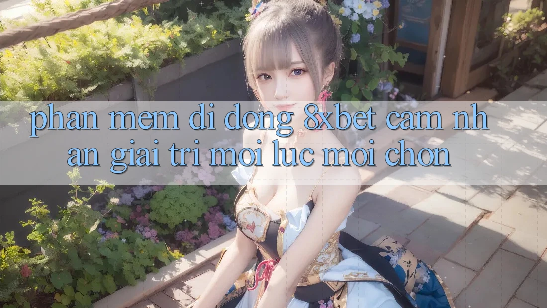 Phần mềm Di Động 8xbet - Cảm nhận Giải Trí Mọi Lúc Mọi chốn Phần mềm Di Động 8xbet - Cảm nhận Giải Trí Mọi Lúc Mọi chốn