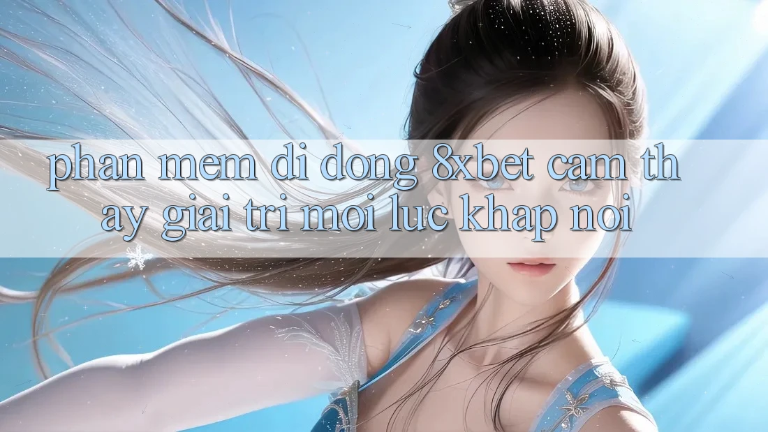 Phần mềm Di Động 8xbet - Cảm thấy Giải Trí Mọi Lúc Khắp nơi Phần mềm Di Động 8xbet - Cảm thấy Giải Trí Mọi Lúc Khắp nơi