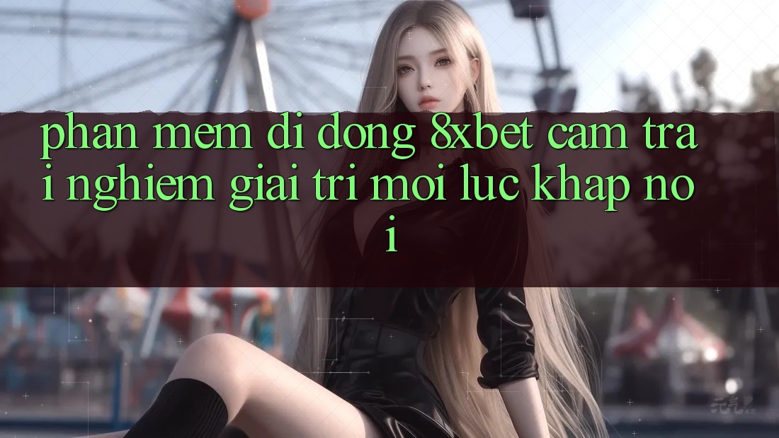 Phần mềm Di Động 8xbet - Cảm trải nghiệm Giải Trí Mọi Lúc Khắp nơi Phần mềm Di Động 8xbet - Cảm trải nghiệm Giải Trí Mọi Lúc Khắp nơi