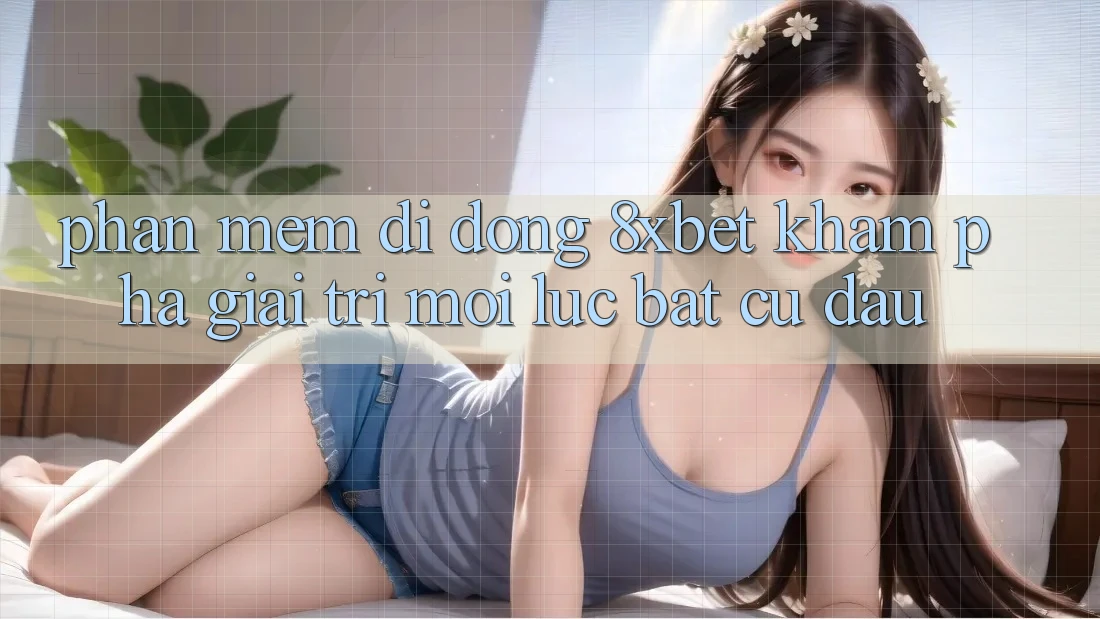 Phần mềm Di Động 8xbet - Khám phá Giải Trí Mọi Lúc Bất cứ đâu Phần mềm Di Động 8xbet - Khám phá Giải Trí Mọi Lúc Bất cứ đâu