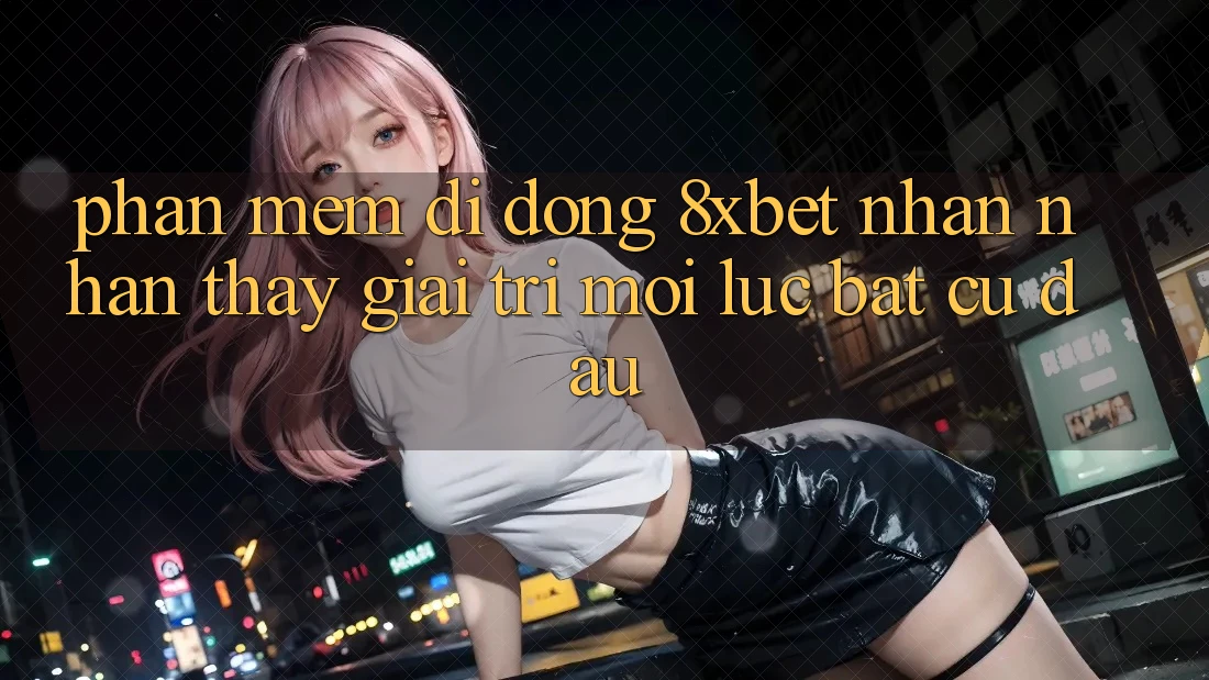 Phần mềm Di Động 8xbet - Nhận nhận thấy Giải Trí Mọi Lúc Bất cứ đâu Phần mềm Di Động 8xbet - Nhận nhận thấy Giải Trí Mọi Lúc Bất cứ đâu