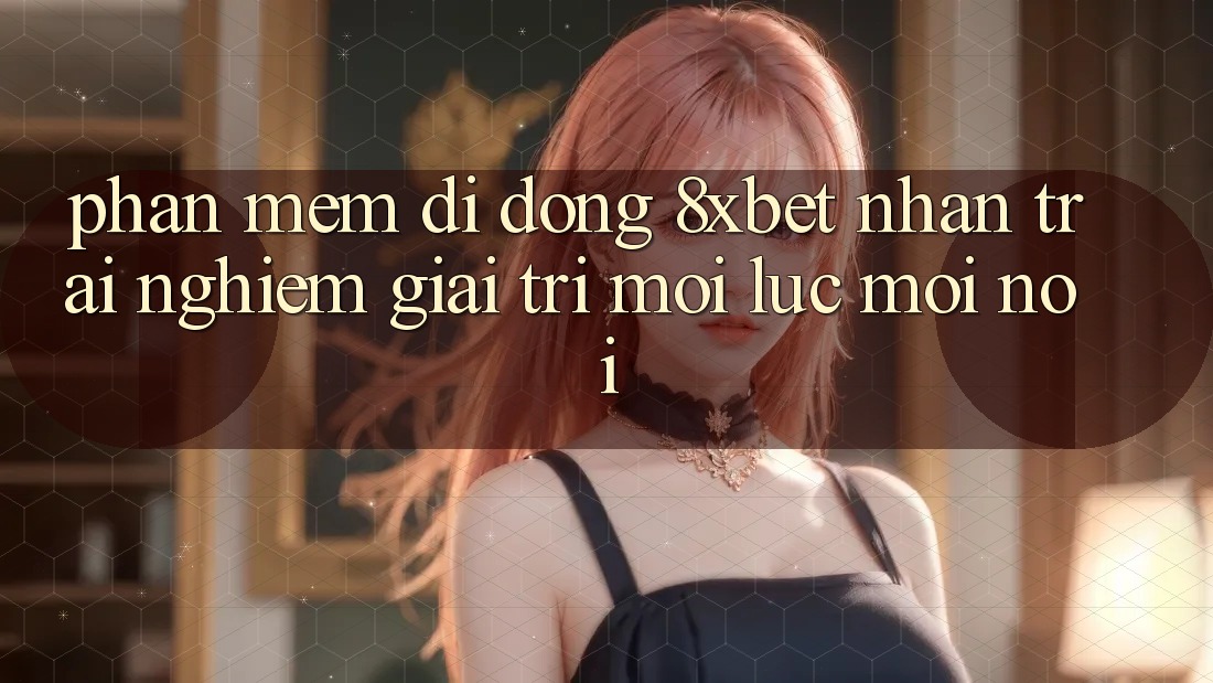 Phần mềm Di Động 8xbet - Nhận trải nghiệm Giải Trí Mọi Lúc Mọi Nơi Phần mềm Di Động 8xbet - Nhận trải nghiệm Giải Trí Mọi Lúc Mọi Nơi