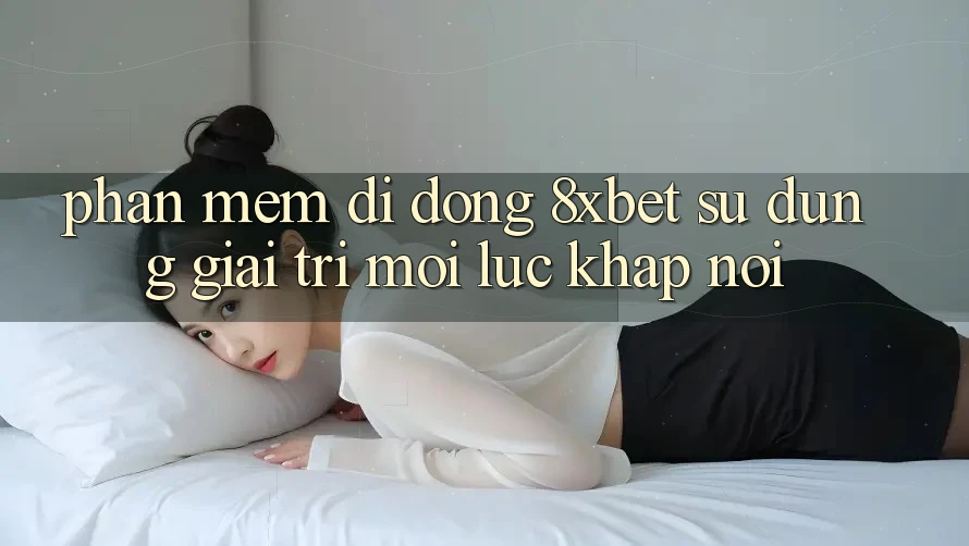 Phần mềm Di Động 8xbet - Sử dụng Giải Trí Mọi Lúc Khắp nơi Phần mềm Di Động 8xbet - Sử dụng Giải Trí Mọi Lúc Khắp nơi