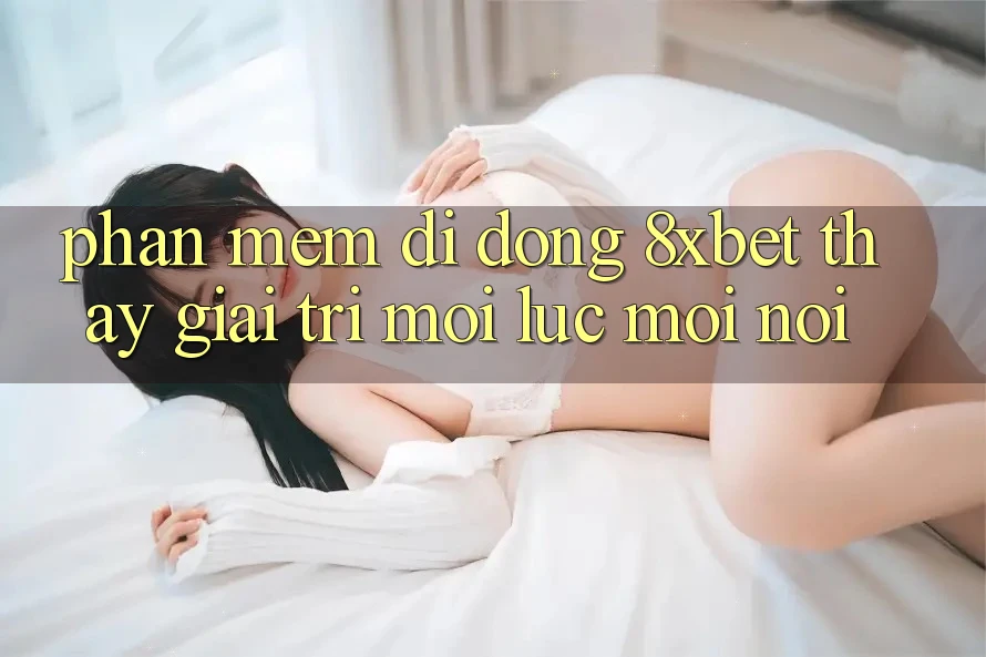 Phần mềm Di Động 8xbet - Thấy Giải Trí Mọi Lúc Mọi Nơi Phần mềm Di Động 8xbet - Thấy Giải Trí Mọi Lúc Mọi Nơi