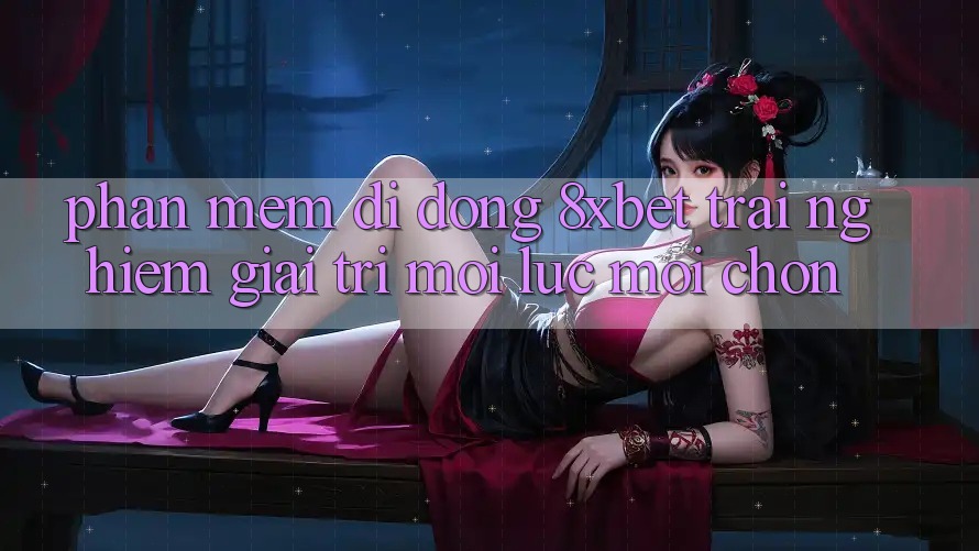 Phần mềm Di Động 8xbet - Trải Nghiệm Giải Trí Mọi Lúc Mọi chốn