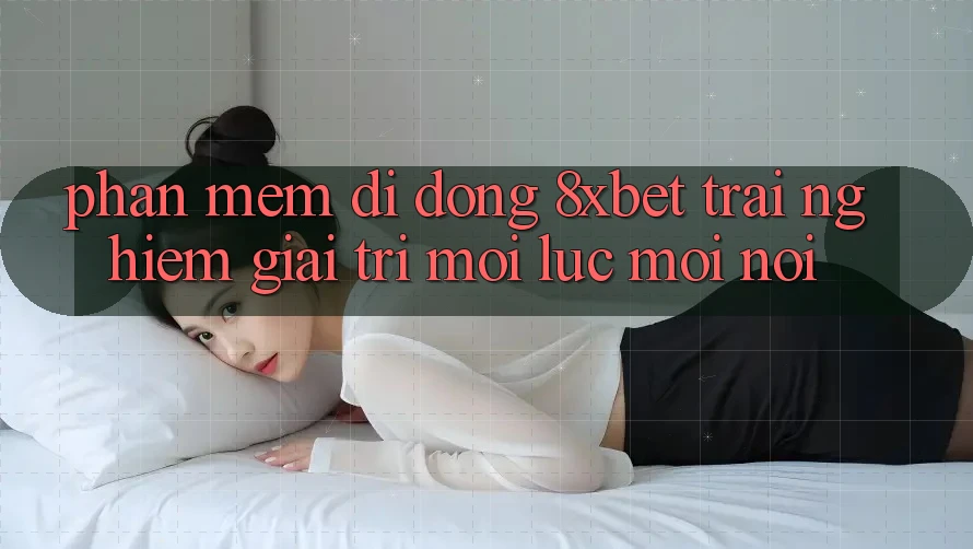Phần mềm Di Động 8xbet - Trải Nghiệm Giải Trí Mọi Lúc Mọi Nơi