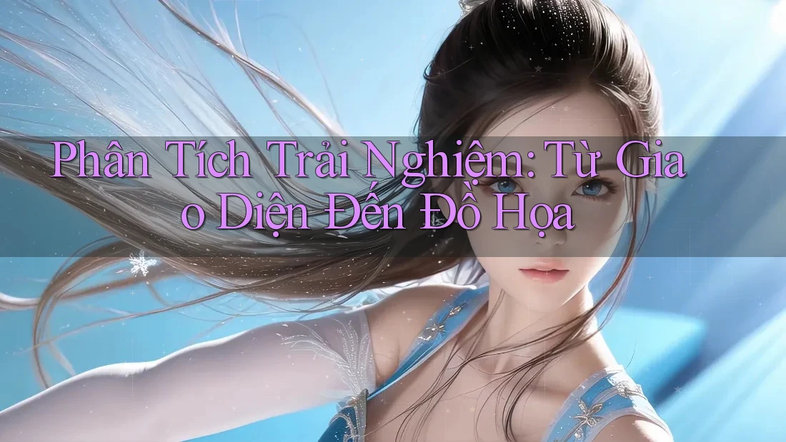 Phân Tích Trải Nghiệm: Từ Giao Diện Đến Đồ Họa Phân Tích Trải Nghiệm: Từ Giao Diện Đến Đồ Họa