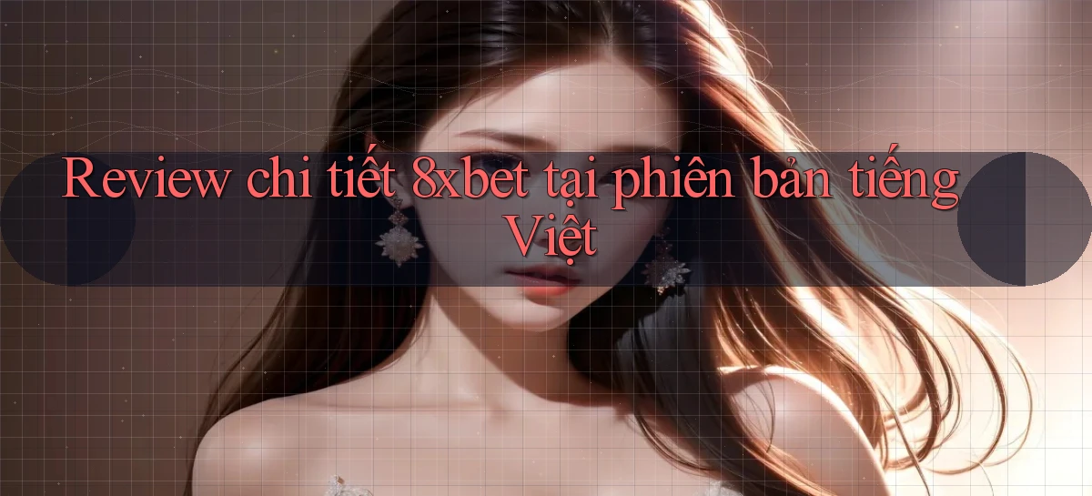 Review chi tiết 8xbet tại phiên bản tiếng Việt