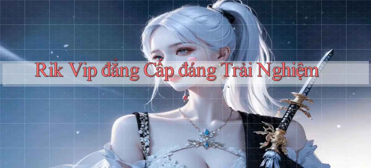 rik vip đẳng cấp đáng trải nghiệm