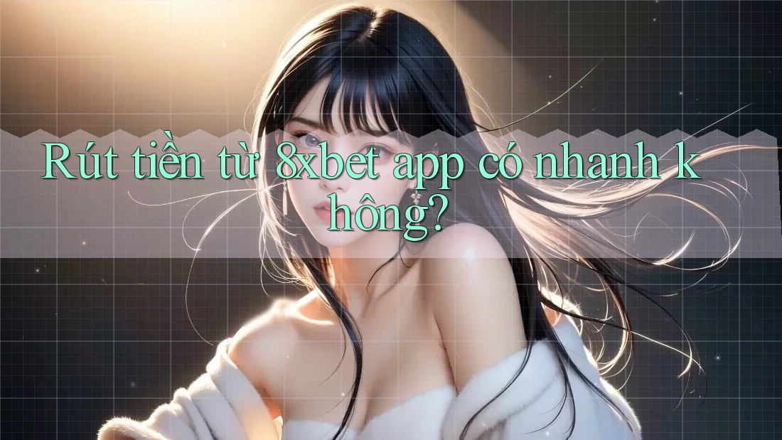 Rút tiền từ 8xbet app có nhanh không? Rút tiền từ 8xbet app có nhanh không?