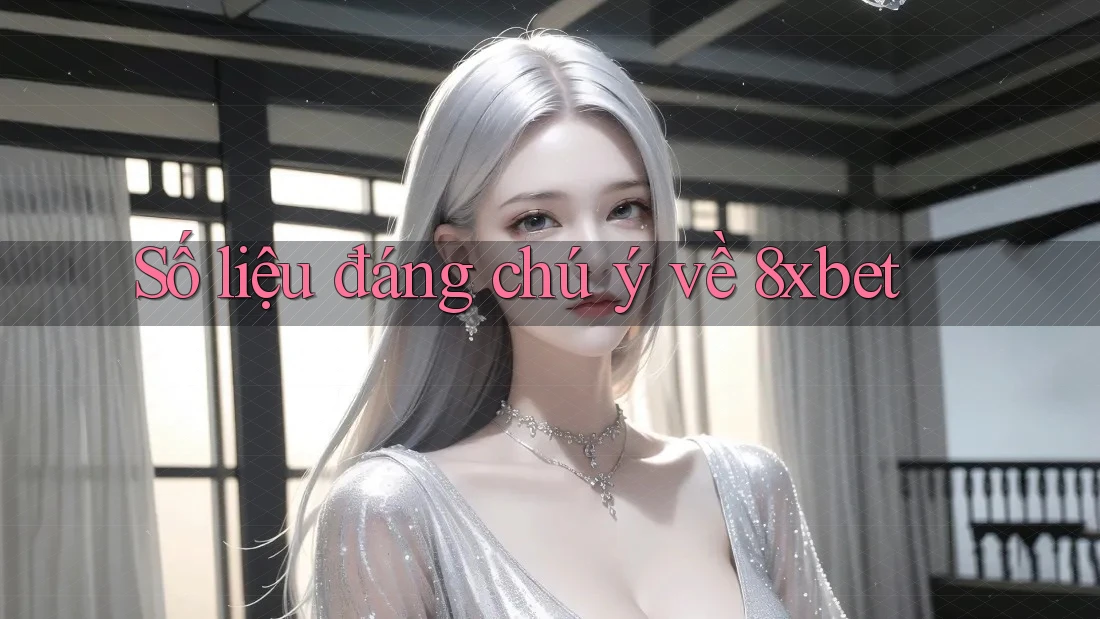 Số liệu đáng chú ý về 8xbet