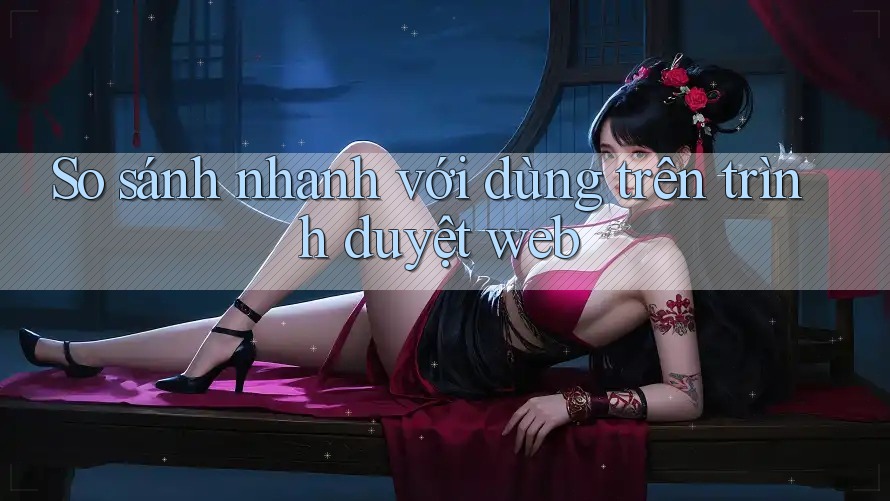 So sánh nhanh với dùng trên trình duyệt web