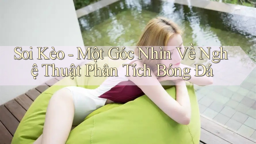 Soi Kèo - Một Góc Nhìn Về Nghệ Thuật Phân Tích Bóng Đá