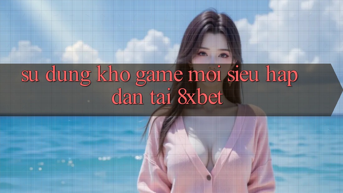 Sử dụng Kho Game Mới Siêu Hấp Dẫn Tại 8xbet Sử dụng Kho Game Mới Siêu Hấp Dẫn Tại 8xbet
