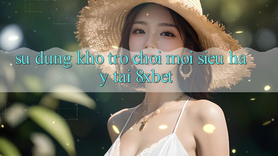 Sử dụng Kho Trò chơi Mới Siêu Hay Tại 8xbet Sử dụng Kho Trò chơi Mới Siêu Hay Tại 8xbet