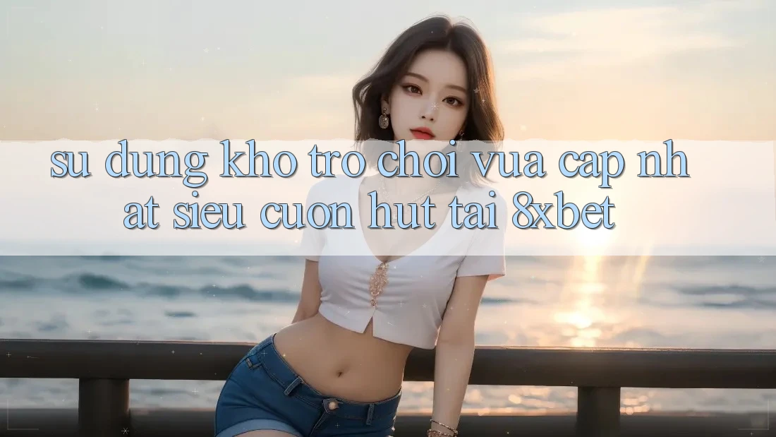 Sử dụng Kho Trò chơi Vừa cập nhật Siêu Cuốn hút Tại 8xbet Sử dụng Kho Trò chơi Vừa cập nhật Siêu Cuốn hút Tại 8xbet