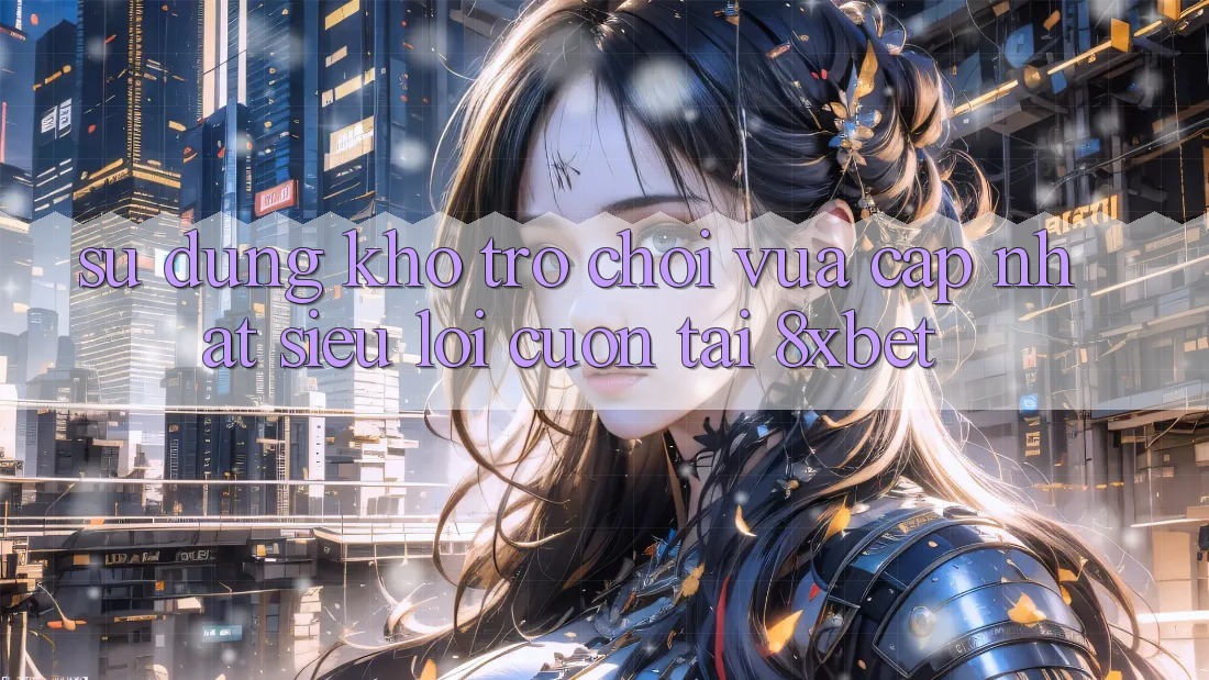 Sử dụng Kho Trò chơi Vừa cập nhật Siêu Lôi cuốn Tại 8xbet