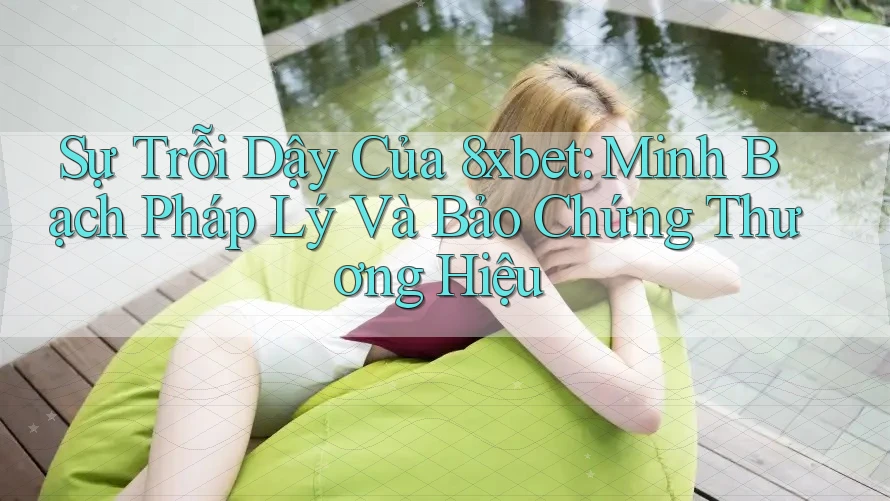 Sự Trỗi Dậy Của 8xbet: Minh Bạch Pháp Lý Và Bảo Chứng Thương Hiệu Sự Trỗi Dậy Của 8xbet: Minh Bạch Pháp Lý Và Bảo Chứng Thương Hiệu