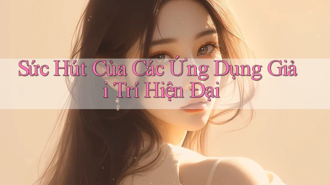 Sức Hút Của Các Ứng Dụng Giải Trí Hiện Đại Sức Hút Của Các Ứng Dụng Giải Trí Hiện Đại