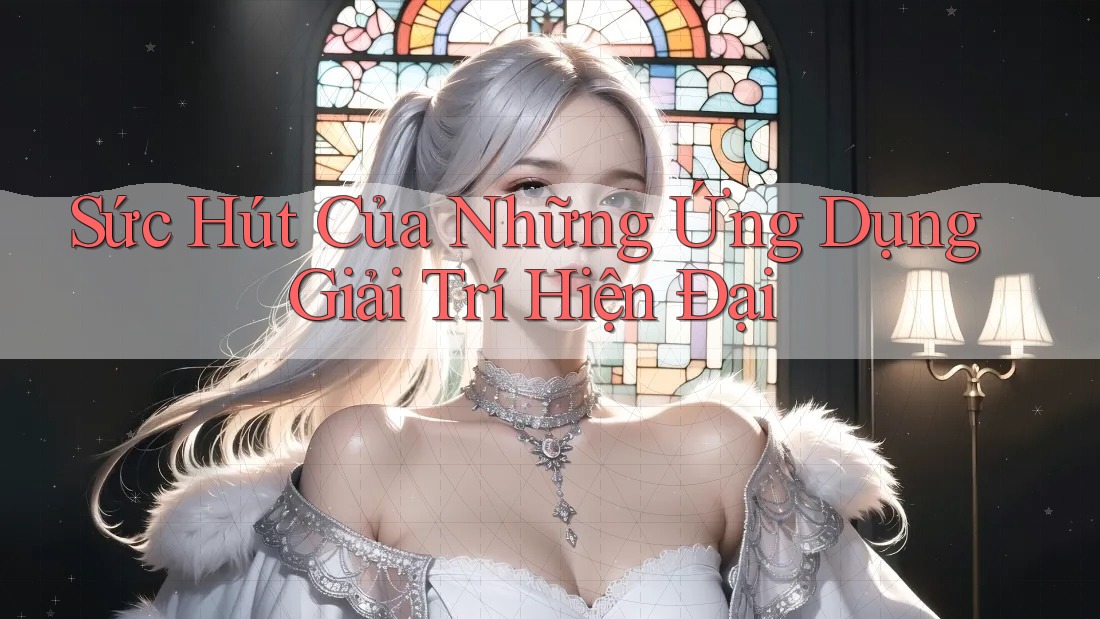 Sức Hút Của Những Ứng Dụng Giải Trí Hiện Đại
