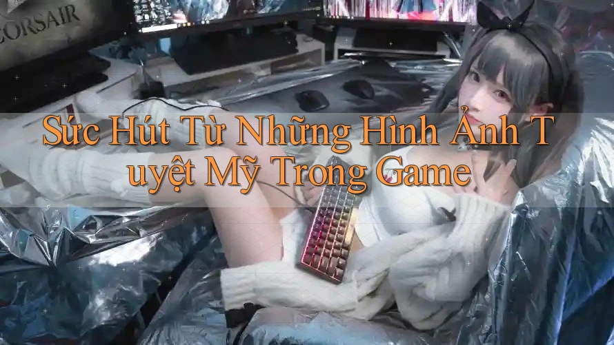 Sức Hút Từ Những Hình Ảnh Tuyệt Mỹ Trong Game