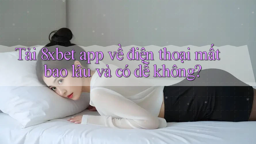 Tải 8xbet app về điện thoại mất bao lâu và có dễ không? Tải 8xbet app về điện thoại mất bao lâu và có dễ không?