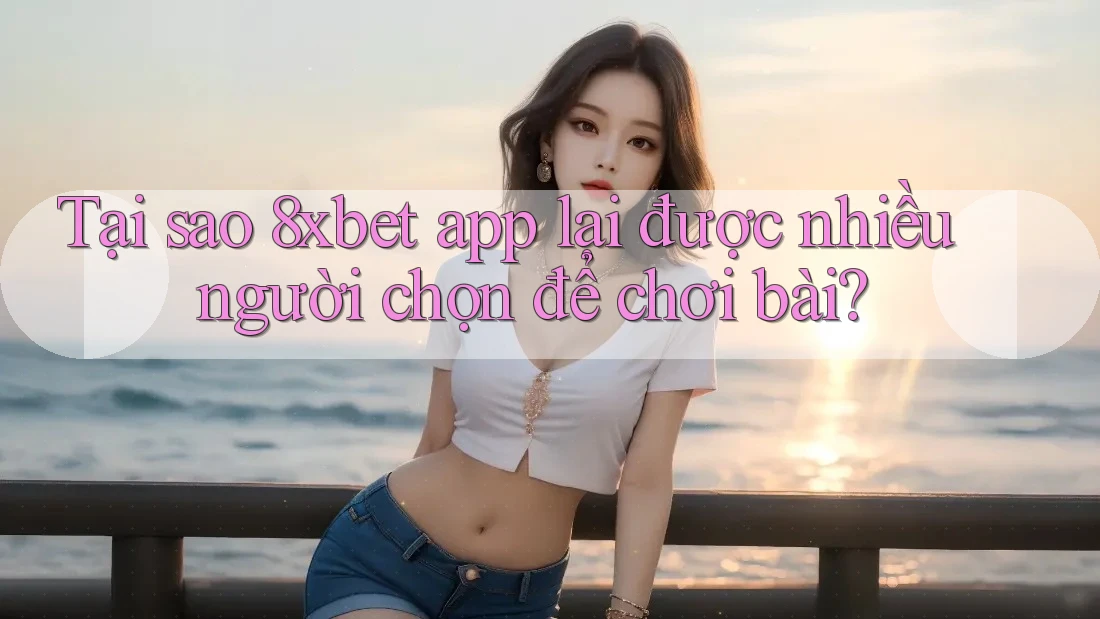 Tại sao 8xbet app lại được nhiều người chọn để chơi bài? Tại sao 8xbet app lại được nhiều người chọn để chơi bài?