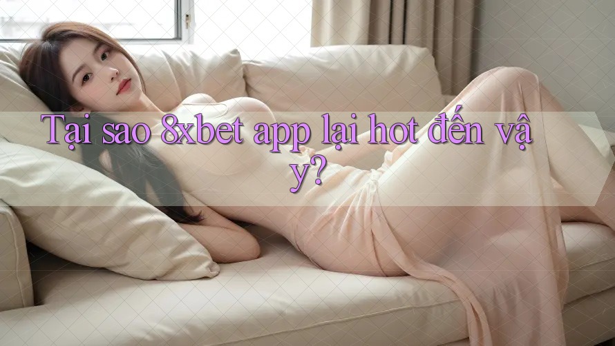 Tại sao 8xbet app lại hot đến vậy? Tại sao 8xbet app lại hot đến vậy?