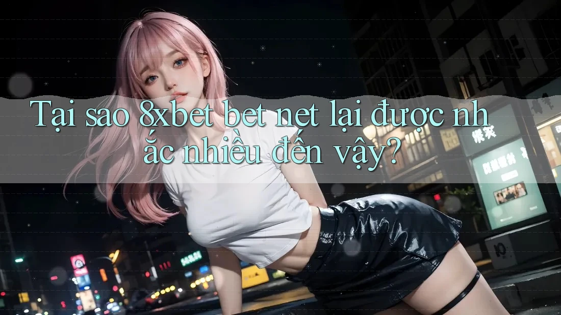 Tại sao 8xbet bet net lại được nhắc nhiều đến vậy? Tại sao 8xbet bet net lại được nhắc nhiều đến vậy?