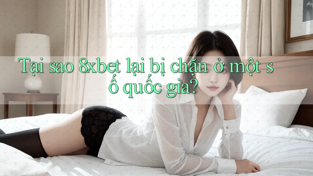 Tại sao 8xbet lại bị chặn ở một số quốc gia?