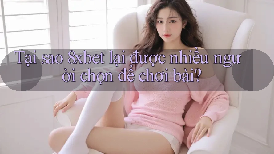 Tại sao 8xbet lại được nhiều người chọn để chơi bài? Tại sao 8xbet lại được nhiều người chọn để chơi bài?
