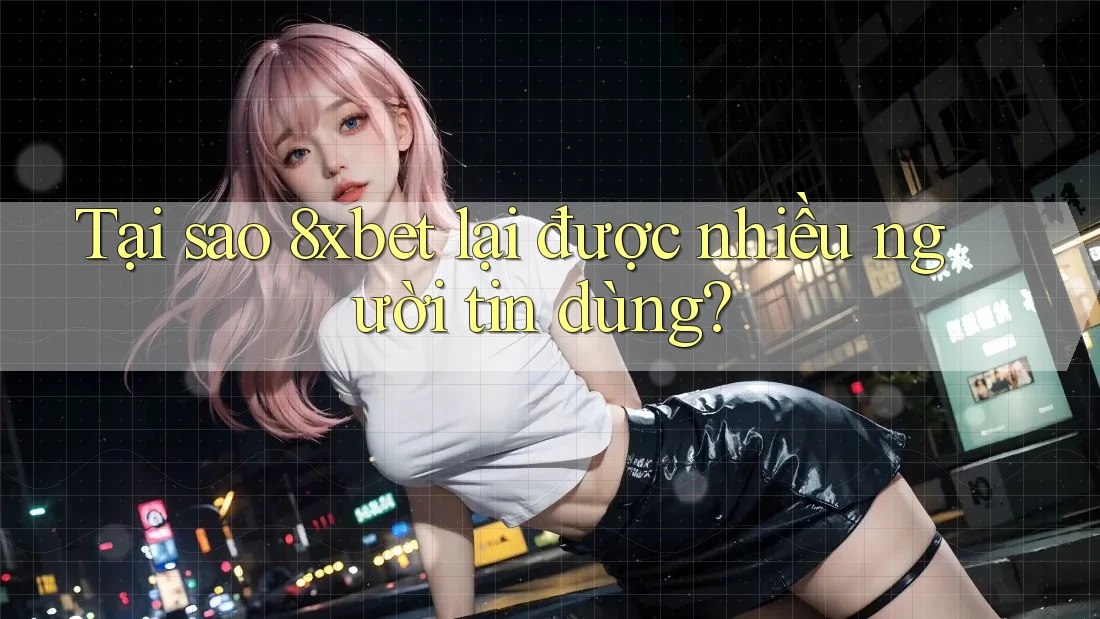 Tại sao 8xbet lại được nhiều người tin dùng? Tại sao 8xbet lại được nhiều người tin dùng?