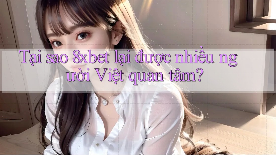 Tại sao 8xbet lại được nhiều người Việt quan tâm? Tại sao 8xbet lại được nhiều người Việt quan tâm?